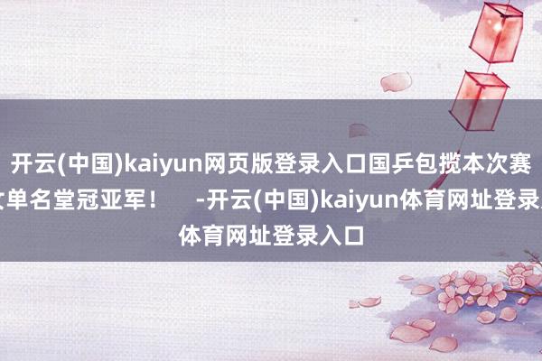 开云(中国)kaiyun网页版登录入口国乒包揽本次赛事女单名堂冠亚军！    -开云(中国)kaiyun体育网址登录入口