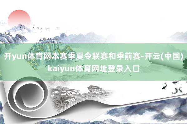 开yun体育网本赛季夏令联赛和季前赛-开云(中国)kaiyun体育网址登录入口