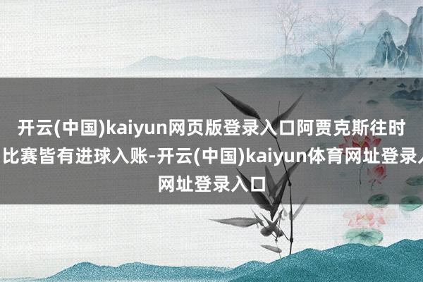 开云(中国)kaiyun网页版登录入口阿贾克斯往时9场比赛皆有进球入账-开云(中国)kaiyun体育网址登录入口