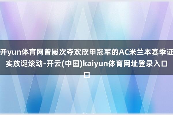 开yun体育网曾屡次夺欢欣甲冠军的AC米兰本赛季证实放诞滚动-开云(中国)kaiyun体育网址登录入口