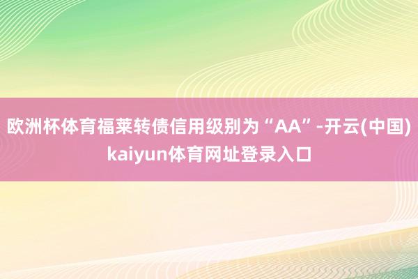 欧洲杯体育福莱转债信用级别为“AA”-开云(中国)kaiyun体育网址登录入口