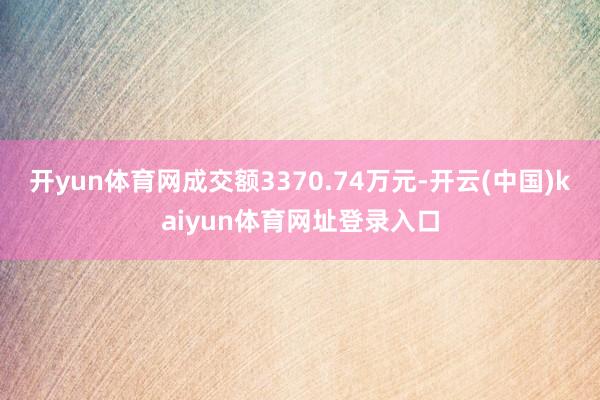 开yun体育网成交额3370.74万元-开云(中国)kaiyun体育网址登录入口